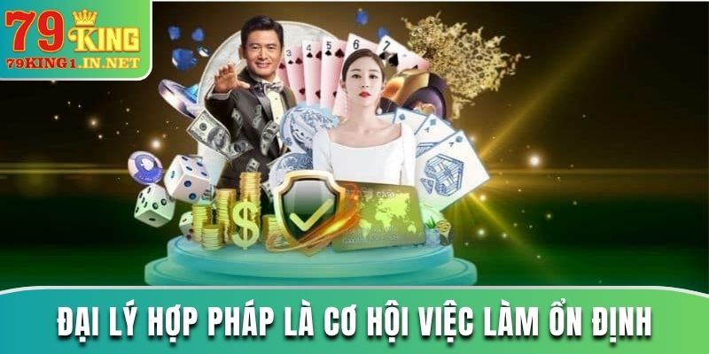 Đại lý hợp pháp là cơ hội việc làm ổn định 